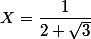 X=\dfrac{1}{2+\sqrt{3}}